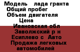  › Модель ­ лада гранта › Общий пробег ­ 47 067 › Объем двигателя ­ 2 › Цена ­ 250 000 - Ивановская обл., Заволжский р-н, Есиплево с. Авто » Продажа легковых автомобилей   